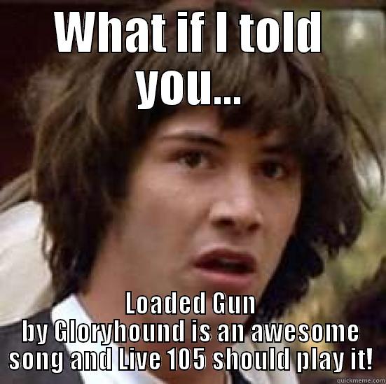 WHAT IF I TOLD YOU... LOADED GUN BY GLORYHOUND IS AN AWESOME SONG AND LIVE 105 SHOULD PLAY IT! conspiracy keanu