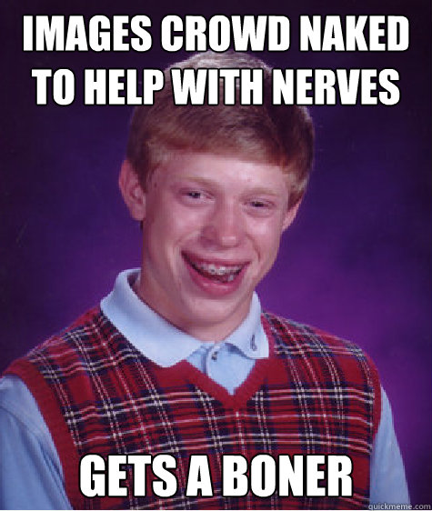 Images crowd naked to help with nerves Gets a BONER  Bad Luck Brian