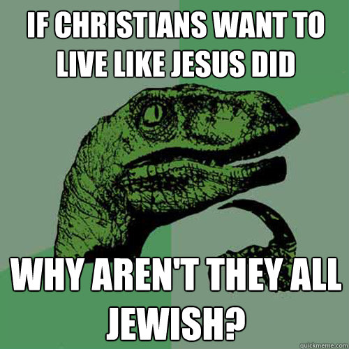 if christians want to live like jesus did why aren't they all jewish?  Philosoraptor