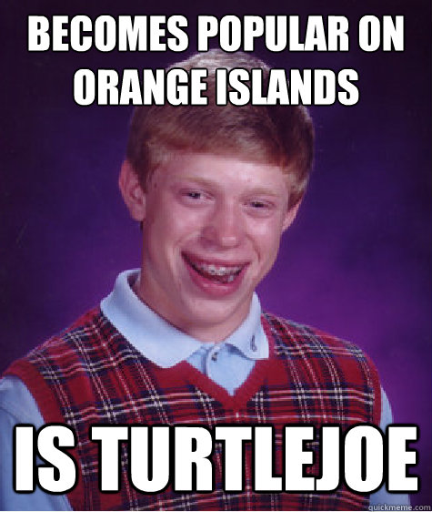 becomes popular on orange islands is turtlejoe  Bad Luck Brian