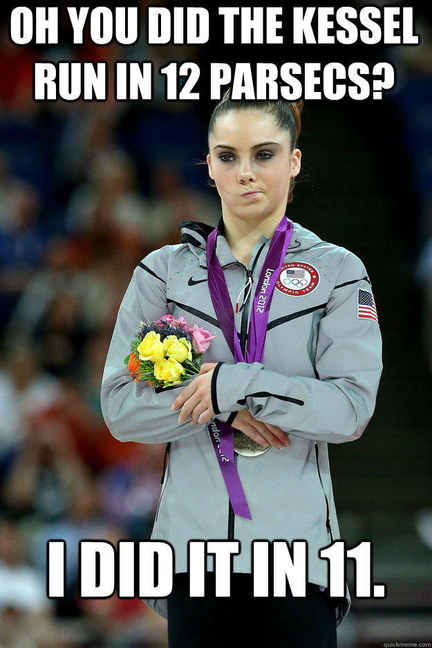 Oh you did the kessel run in 12 parsecs? I did it in 11.  - Oh you did the kessel run in 12 parsecs? I did it in 11.   Unimpressed McKayla