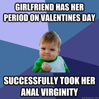 girlfriend has her period on valentines day successfully took her anal virginity  Success Kid