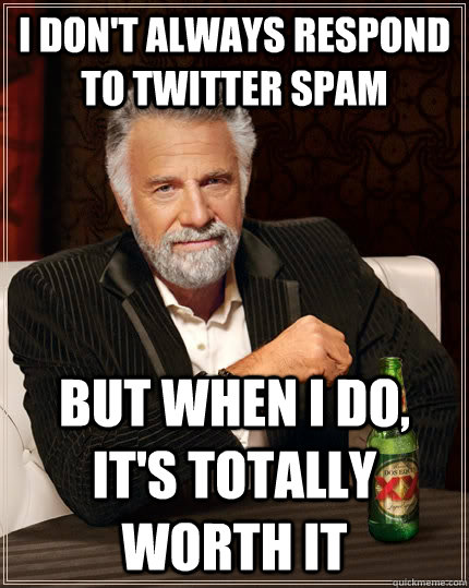 i don't always respond to twitter spam But when i do, it's totally worth it   The Most Interesting Man In The World