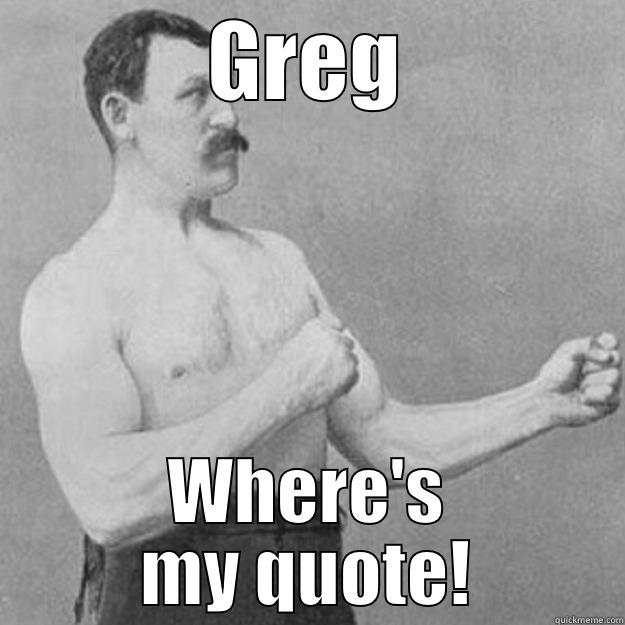 GREG WHERE'S MY QUOTE! overly manly man