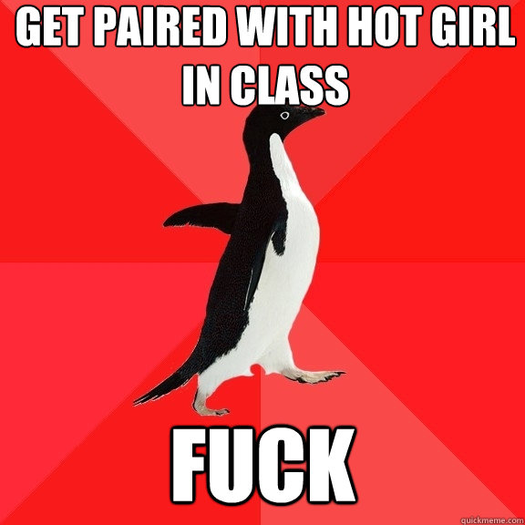 Get paired with hot girl in class fuck  Socially Awesome Penguin