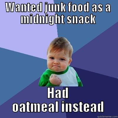 Junk food craving averted! - WANTED JUNK FOOD AS A MIDNIGHT SNACK HAD OATMEAL INSTEAD Success Kid