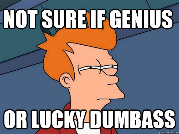 Not sure if genius Or lucky dumbass  Futurama Fry