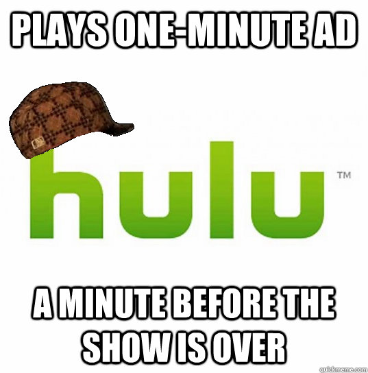 Plays one-minute ad A MINUTE BEFORE THE SHOW IS OVER - Plays one-minute ad A MINUTE BEFORE THE SHOW IS OVER  Scumbag Hulu