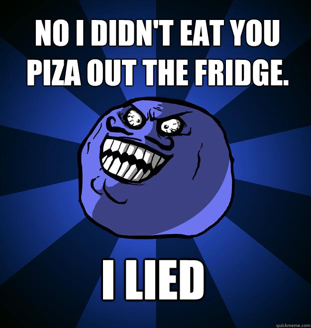 No I didn't eat you piza out the fridge. I LIED - No I didn't eat you piza out the fridge. I LIED  Misc