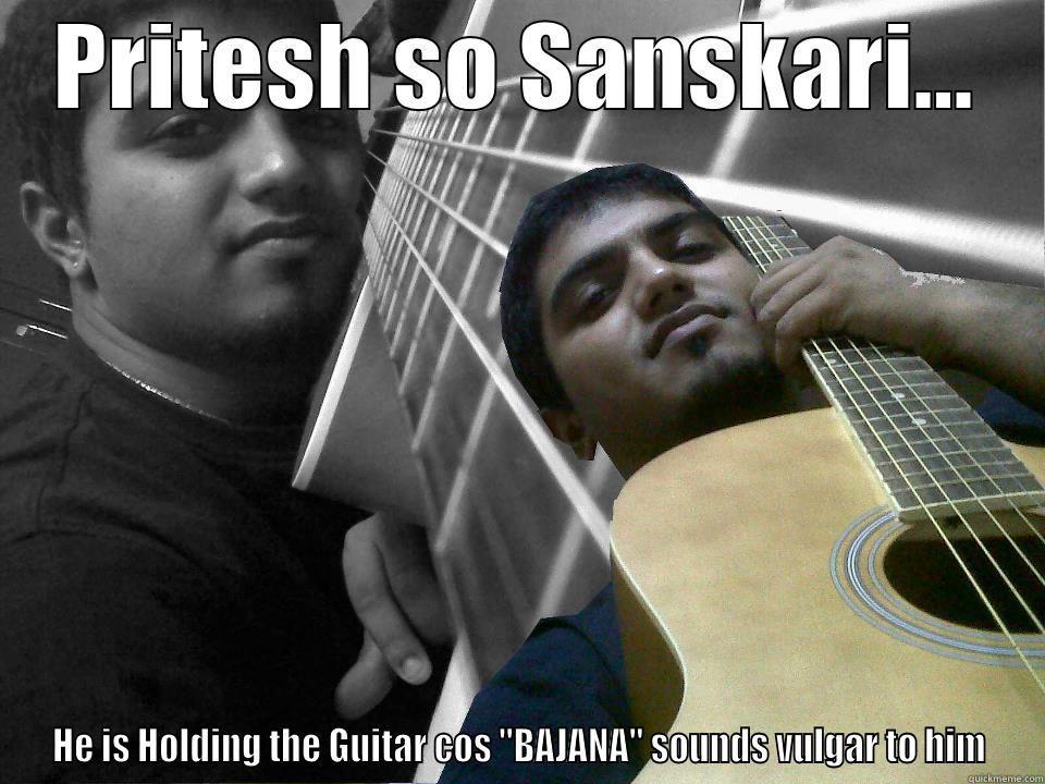 PRITESH SO SANSKARI... HE IS HOLDING THE GUITAR COS 