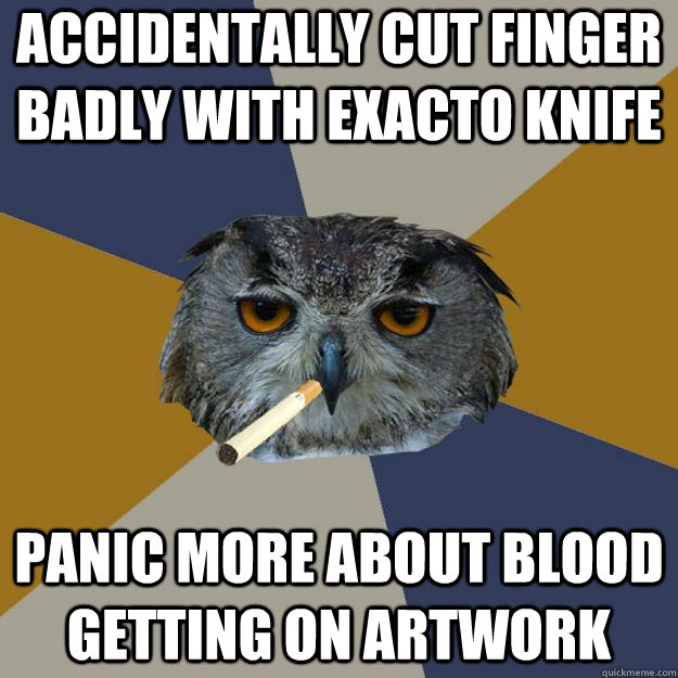 Accidentally cut finger badly with exacto knife panic more about blood getting on artwork - Accidentally cut finger badly with exacto knife panic more about blood getting on artwork  Art Student Owl