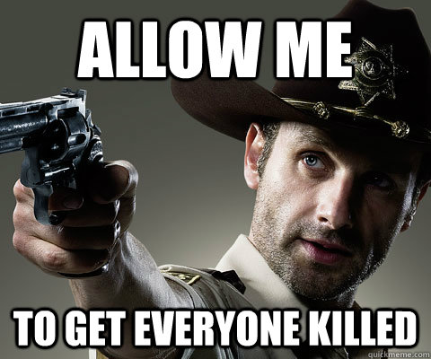 Allow me to get everyone killed - Allow me to get everyone killed  Rick Grimes Walking Dead