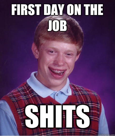 First day on the job Shits  Bad Luck Brian