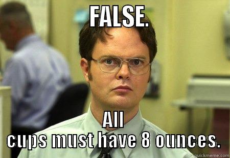                   FALSE.                ALL CUPS MUST HAVE 8 OUNCES. Dwight