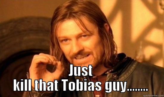 Vermoord die gast gwn! -  JUST KILL THAT TOBIAS GUY........ Boromir