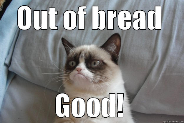 Out of bread (specific friend) - OUT OF BREAD GOOD! Grumpy Cat