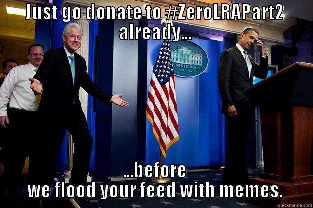 JUST GO DONATE TO #ZEROLRAPART2 ALREADY... ...BEFORE WE FLOOD YOUR FEED WITH MEMES. Inappropriate Timing Bill Clinton