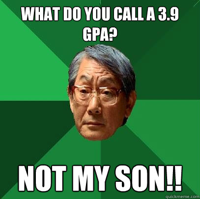 What do you call a 3.9 GPA? NOT MY SON!!  High Expectations Asian Father