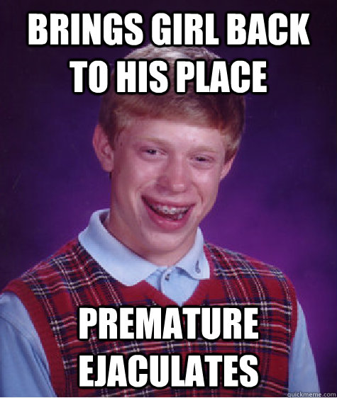 Brings girl back to his place Premature ejaculates   Bad Luck Brian