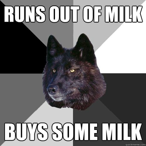 runs out of milk buys some milk  Sanity Wolf