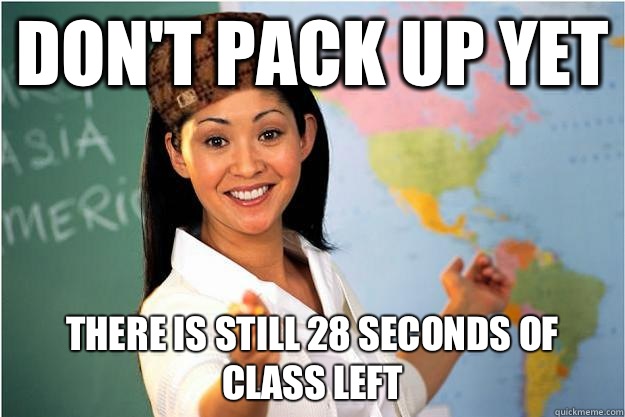 Don't pack up yet There is still 28 seconds of class left  Scumbag Teacher