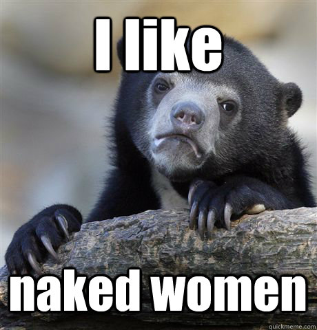 I like naked women - I like naked women  Confession Bear