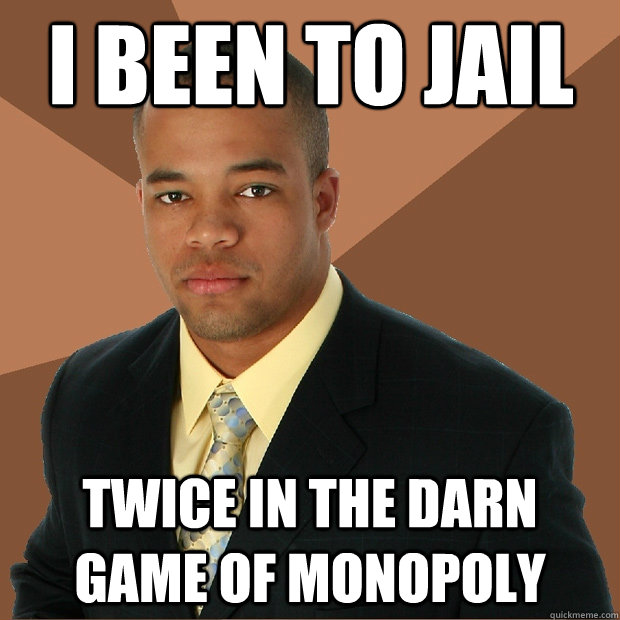 I been to Jail twice in the darn game of monopoly - I been to Jail twice in the darn game of monopoly  Successful Black Man