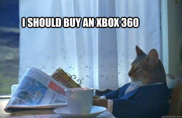 I should buy an XBOX 360  Sophisticated Cat