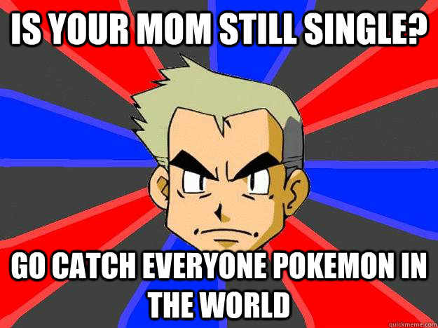 Is your mom still single? Go catch everyone pokemon in the world  Professor Oak