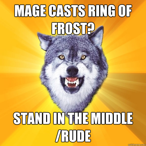 Mage casts ring of frost? Stand in the middle
/rude  Courage Wolf