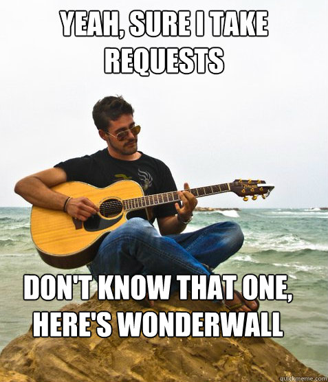 Yeah, sure I take requests Don't know that one, here's wonderwall  Douchebag Guitarist