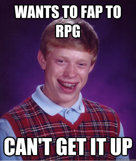 wants to fap to rpg can't get it up - wants to fap to rpg can't get it up  Bad Luck Brian