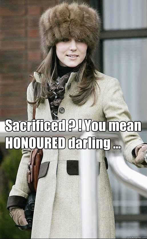  Sacrificed ? ! You mean
HONOURED darling ...  Kate Middleton