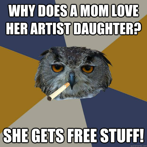 Why does a mom love her artist daughter? She gets free stuff!  Art Student Owl