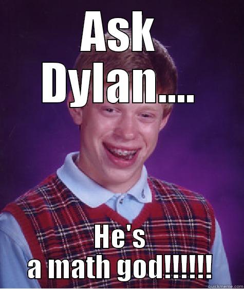 ASK DYLAN.... HE'S A MATH GOD!!!!!! Bad Luck Brian