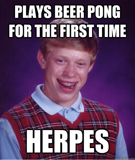 Plays beer pong for the first time Herpes  Bad Luck Brian