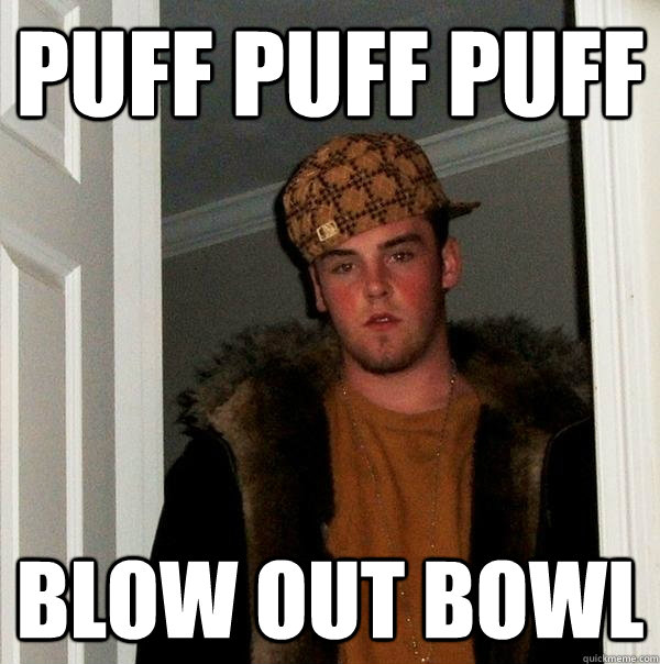 puff puff puff blow out bowl  Scumbag Steve