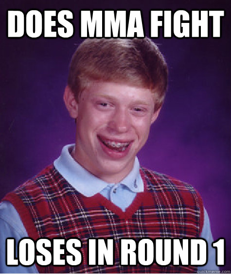 Does MMA fight loses in round 1 - Does MMA fight loses in round 1  Bad Luck Brian