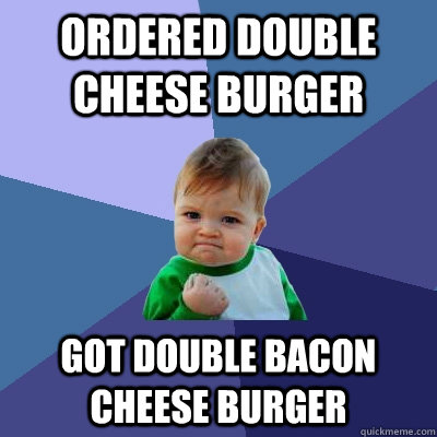 Ordered Double Cheese Burger Got Double Bacon Cheese burger - Ordered Double Cheese Burger Got Double Bacon Cheese burger  Success Kid