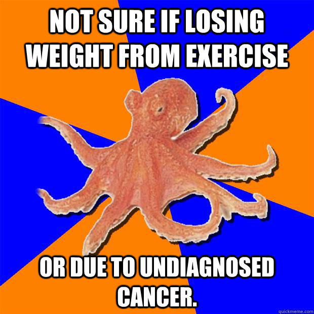 Not sure if losing weight from exercise or due to undiagnosed cancer.  Online Diagnosis Octopus