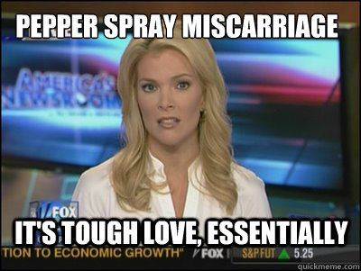 pepper spray Miscarriage  It's tough love, essentially  Megyn Kelly