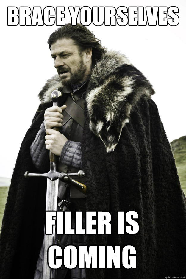 Brace yourselves Filler is coming  Winter is coming