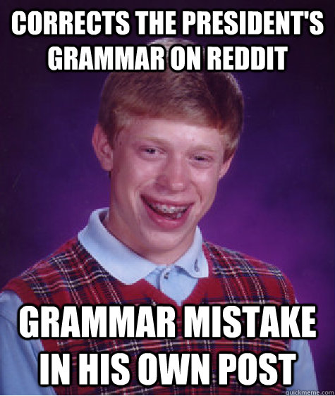 Corrects the president's grammar on reddit grammar mistake in his own post - Corrects the president's grammar on reddit grammar mistake in his own post  Bad Luck Brian