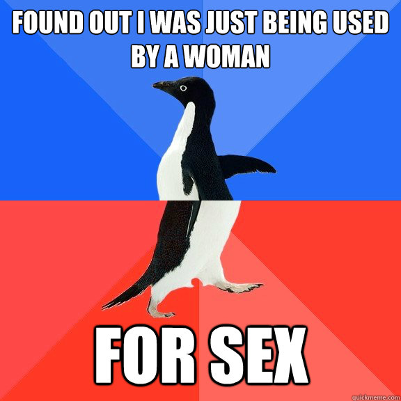 Found out i was just being used by a woman for sex  Socially Awkward Awesome Penguin