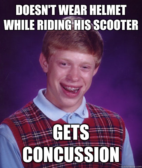 Doesn't wear helmet while riding his scooter Gets concussion  Bad Luck Brian