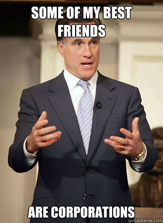 Some of my best friends are corporations - Some of my best friends are corporations  Relatable Romney