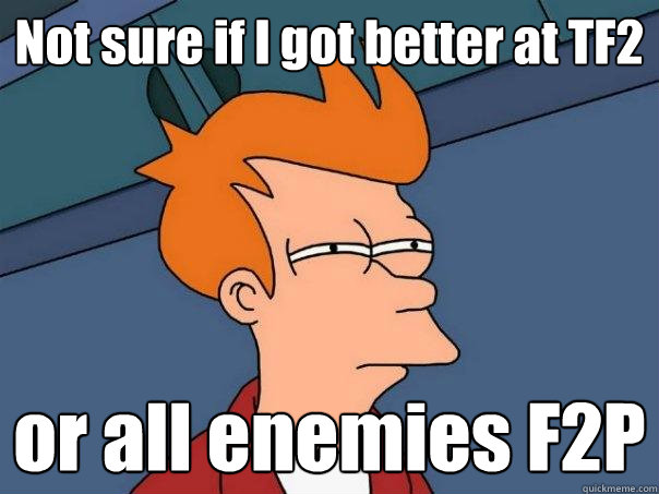 Not sure if I got better at TF2 or all enemies F2P  Futurama Fry