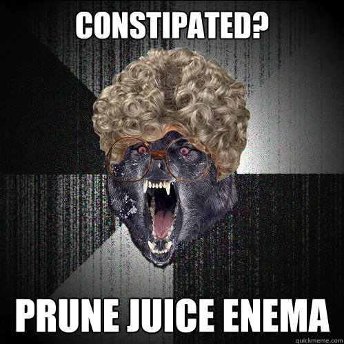 constipated? prune juice enema - constipated? prune juice enema  insanity wolf grandma