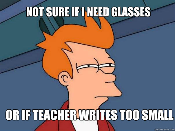 Not sure if I need glasses Or if teacher writes too small  Futurama Fry