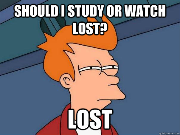 Should I study or watch lost? lost  Futurama Fry